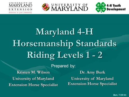 Maryland 4-H Horsemanship Standards Riding Levels 1 - 2 Kristen M. Wilson University of Maryland Extension Horse Specialist Rev. 7/29/11 Dr. Amy Burk University.