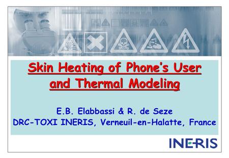 Skin Heating of Phone’s User and Thermal Modeling E.B. Elabbassi & R. de Seze DRC-TOXI INERIS, Verneuil-en-Halatte, France.