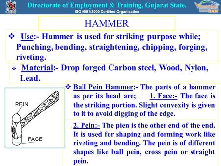 HAMMER  Use:- Hammer is used for striking purpose while; Punching, bending, straightening, chipping, forging, riveting.  Material:- Drop forged Carbon.