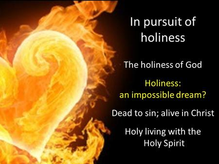In pursuit of holiness The holiness of God Holiness: an impossible dream? Dead to sin; alive in Christ Holy living with the Holy Spirit.