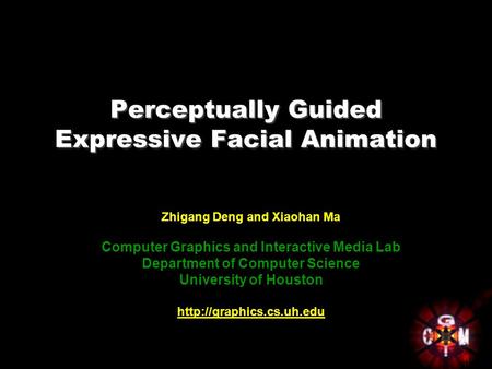 Perceptually Guided Expressive Facial Animation Zhigang Deng and Xiaohan Ma Computer Graphics and Interactive Media Lab Department of Computer Science.