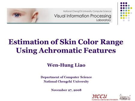 Wen-Hung Liao Department of Computer Science National Chengchi University November 27, 2008 Estimation of Skin Color Range Using Achromatic Features.
