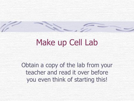 Make up Cell Lab Obtain a copy of the lab from your teacher and read it over before you even think of starting this!