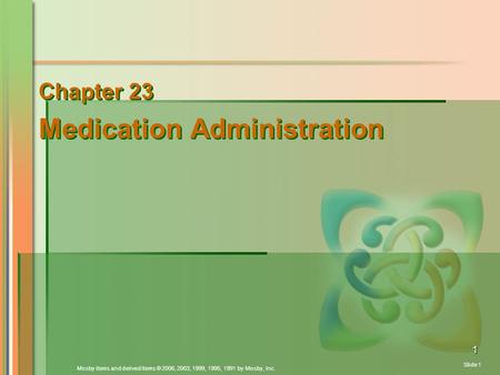 Mosby items and derived items © 2006, 2003, 1999, 1995, 1991 by Mosby, Inc. Slide 1 1 Chapter 23 Medication Administration Chapter 23 Medication Administration.