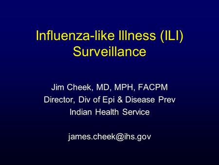 Influenza-like Illness (ILI) Surveillance Jim Cheek, MD, MPH, FACPM Director, Div of Epi & Disease Prev Indian Health Service