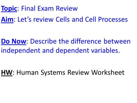 Topic: Final Exam Review Aim: Let’s review Cells and Cell Processes Do Now: Describe the difference between independent and dependent variables. HW: Human.