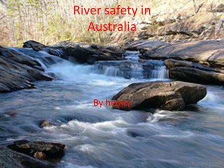 River safety in Australia By heppy. River dangers Drowning: can’t swim and go under water. Whirl pools: suck you under water. Submerged objects: logs,