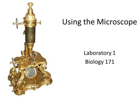 Using the Microscope Laboratory 1 Biology 171. Today in Lab Microscope Exercise 1: The Compound microscope - Parts of the Compound microscope Exercise.