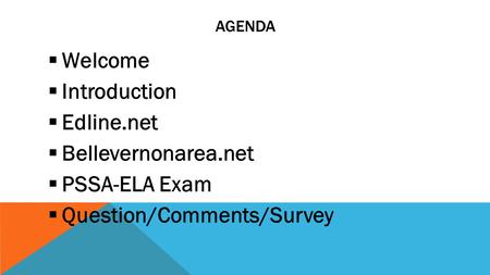 AGENDA  Welcome  Introduction  Edline.net  Bellevernonarea.net  PSSA-ELA Exam  Question/Comments/Survey.