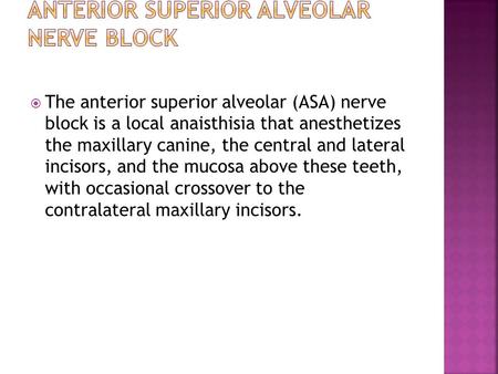  The anterior superior alveolar (ASA) nerve block is a local anaisthisia that anesthetizes the maxillary canine, the central and lateral incisors, and.