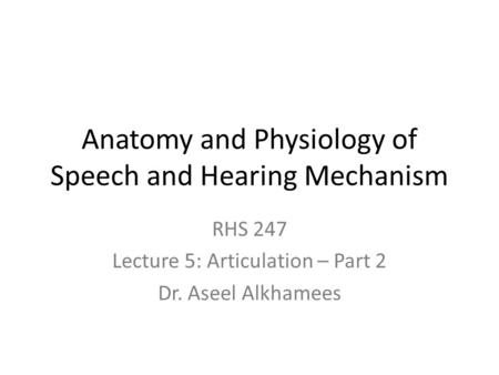 Anatomy and Physiology of Speech and Hearing Mechanism RHS 247 Lecture 5: Articulation – Part 2 Dr. Aseel Alkhamees.