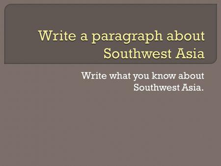 Write what you know about Southwest Asia.. If you could look east Across the United States, Over the Atlantic Ocean And the Mediterranean Sea to a place.