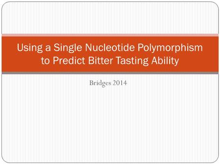 Bridges 2014 Using a Single Nucleotide Polymorphism to Predict Bitter Tasting Ability.