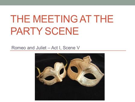 THE MEETING AT THE PARTY SCENE Romeo and Juliet – Act I, Scene V.