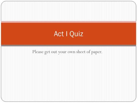 Please get out your own sheet of paper. Act I Quiz.