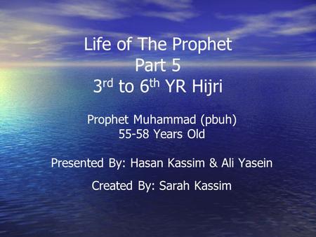 Life of The Prophet Part 5 3 rd to 6 th YR Hijri Prophet Muhammad (pbuh) 55-58 Years Old Presented By: Hasan Kassim & Ali Yasein Created By: Sarah Kassim.