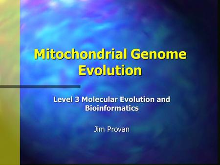 Mitochondrial Genome Evolution Level 3 Molecular Evolution and Bioinformatics Jim Provan.