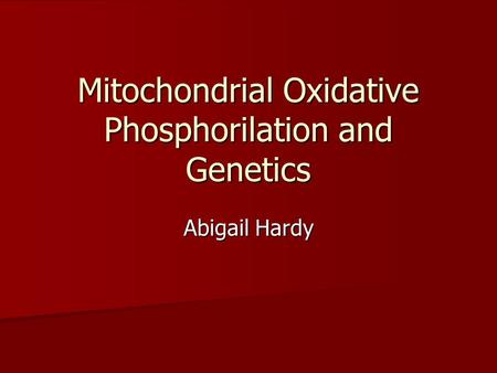 Mitochondrial Oxidative Phosphorilation and Genetics Abigail Hardy.