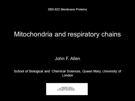 Mitochondria and respiratory chains SBS-922 Membrane Proteins John F. Allen School of Biological and Chemical Sciences, Queen Mary, University of London.
