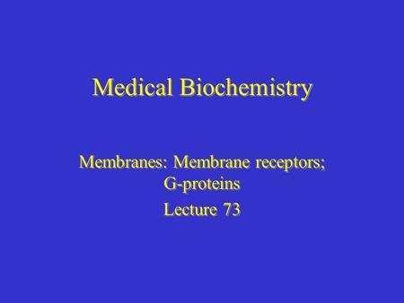 Medical Biochemistry Membranes: Membrane receptors; G-proteins Lecture 73 Membranes: Membrane receptors; G-proteins Lecture 73.