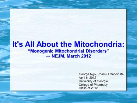 It's All About the Mitochondria: “Monogenic Mitochondrial Disorders” → NEJM, March 2012 George Ngo, PharmD Candidate April 6, 2012 University of Georgia.