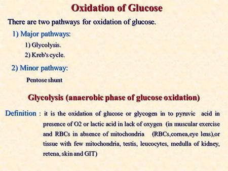Oxidation of Glucose There are two pathways for oxidation of glucose. 1) Major pathways: 1) Glycolysis. 2) Kreb's cycle. 2) Minor pathway: Pentose shunt.