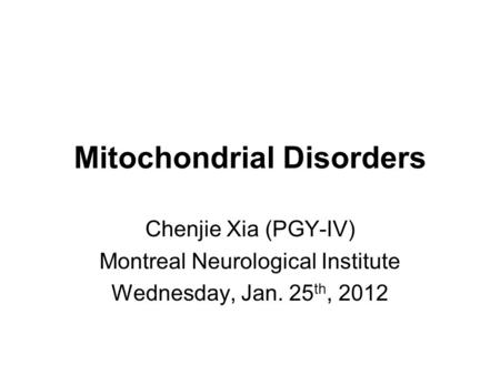 Mitochondrial Disorders Chenjie Xia (PGY-IV) Montreal Neurological Institute Wednesday, Jan. 25 th, 2012.