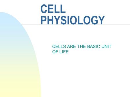 CELL PHYSIOLOGY CELLS ARE THE BASIC UNIT OF LIFE.