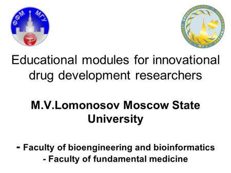 Educational modules for innovational drug development researchers M.V.Lomonosov Moscow State University - Faculty of bioengineering and bioinformatics.