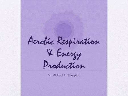 Aerobic Respiration & Energy Production Dr. Michael P. Gillespie11.