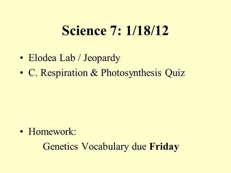 Science 7: 1/18/12 Elodea Lab / Jeopardy C. Respiration & Photosynthesis Quiz Homework: Genetics Vocabulary due Friday.