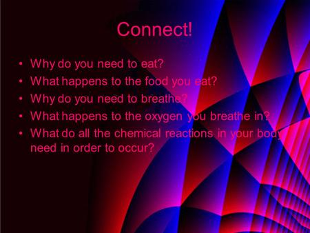 Connect! Why do you need to eat? What happens to the food you eat? Why do you need to breathe? What happens to the oxygen you breathe in? What do all the.