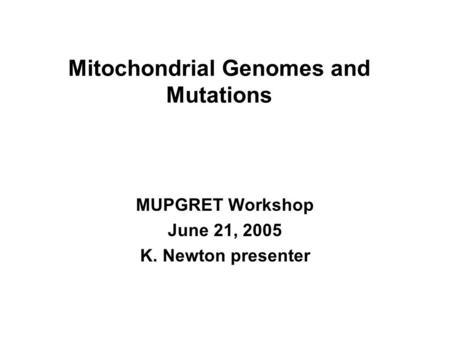 Mitochondrial Genomes and Mutations MUPGRET Workshop June 21, 2005 K. Newton presenter.