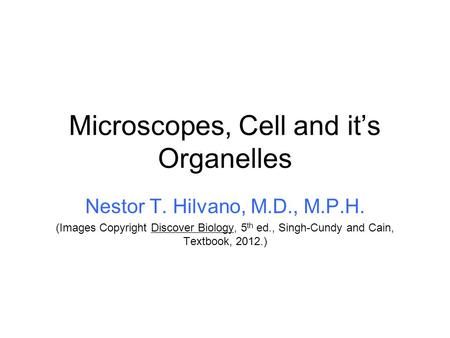 Microscopes, Cell and it’s Organelles Nestor T. Hilvano, M.D., M.P.H. (Images Copyright Discover Biology, 5 th ed., Singh-Cundy and Cain, Textbook, 2012.)
