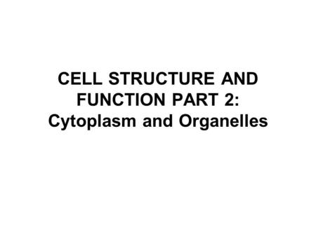 CELL STRUCTURE AND FUNCTION PART 2: Cytoplasm and Organelles.