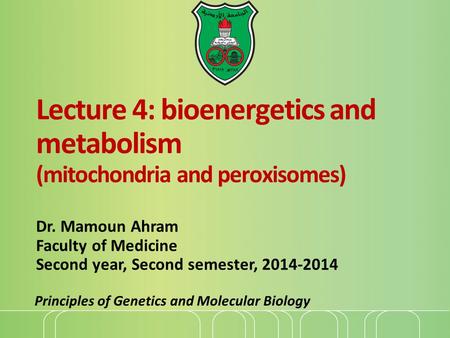 Lecture 4: bioenergetics and metabolism (mitochondria and peroxisomes) Dr. Mamoun Ahram Faculty of Medicine Second year, Second semester, 2014-2014 Principles.