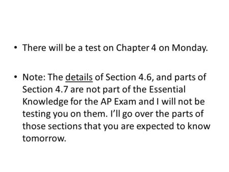 There will be a test on Chapter 4 on Monday. Note: The details of Section 4.6, and parts of Section 4.7 are not part of the Essential Knowledge for the.