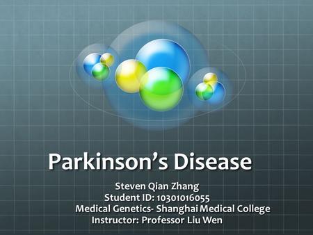 Parkinson’s Disease Steven Qian Zhang Student ID: 10301016055 Medical Genetics- Shanghai Medical College Instructor: Professor Liu Wen.