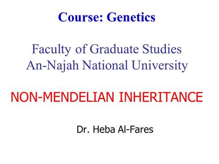 Course: Genetics Faculty of Graduate Studies An-Najah National University NON-MENDELIAN INHERITANCE Dr. Heba Al-Fares.