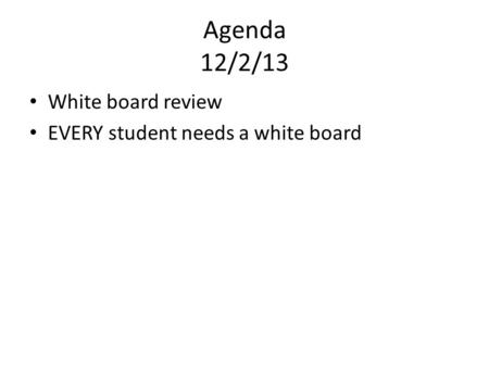 Agenda 12/2/13 White board review EVERY student needs a white board.