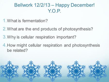 Bellwork 12/2/13 – Happy December! Y.O.P. 1. What is fermentation? 2. What are the end products of photosynthesis? 3. Why is cellular respiration important?