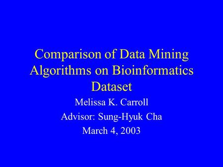 Comparison of Data Mining Algorithms on Bioinformatics Dataset Melissa K. Carroll Advisor: Sung-Hyuk Cha March 4, 2003.