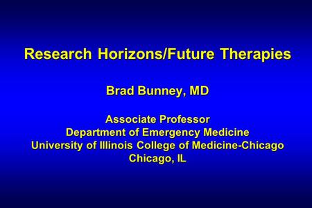Research Horizons/Future Therapies Brad Bunney, MD Associate Professor Department of Emergency Medicine University of Illinois College of Medicine-Chicago.