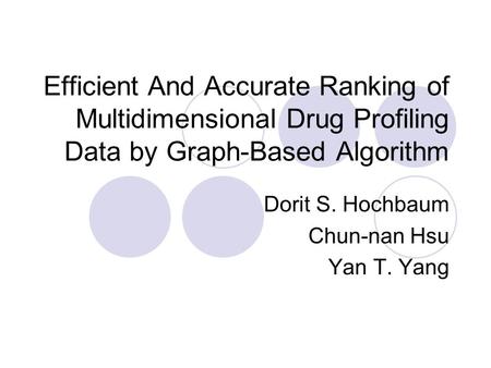 Efficient And Accurate Ranking of Multidimensional Drug Profiling Data by Graph-Based Algorithm Dorit S. Hochbaum Chun-nan Hsu Yan T. Yang.