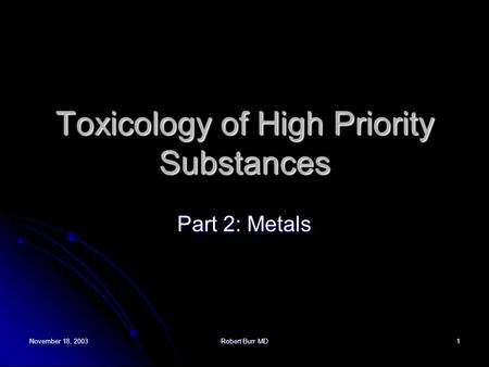 November 18, 2003Robert Burr MD1 Toxicology of High Priority Substances Part 2: Metals.