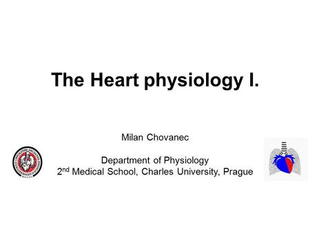 The Heart physiology I. Milan Chovanec Department of Physiology 2 nd Medical School, Charles University, Prague.