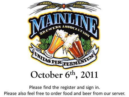 October 6 th, 2011 Please find the register and sign in. Please also feel free to order food and beer from our server.