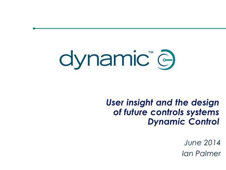 User insight and the design of future controls systems Dynamic Control June 2014 Ian Palmer.