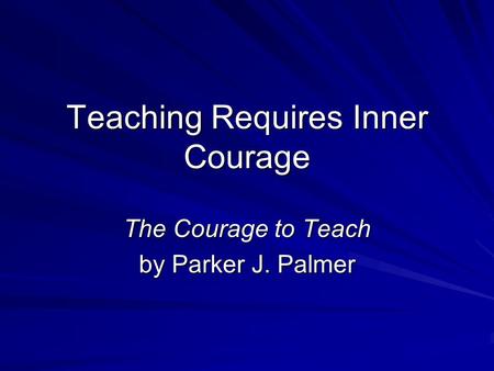 Teaching Requires Inner Courage The Courage to Teach by Parker J. Palmer.