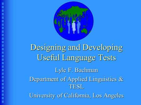 Designing and Developing Useful Language Tests Lyle F. Bachman Department of Applied Linguistics & TESL University of California, Los Angeles.